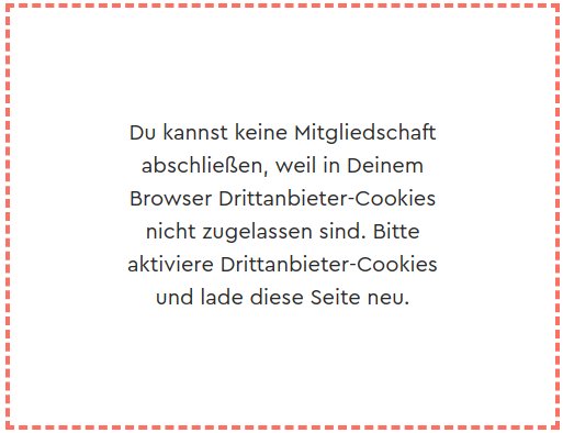 Du kannst keine Mitgliedschaft nicht abschließen, weil in Deinem Browser Drittanbieter-Cookies nicht zugelassen sind.